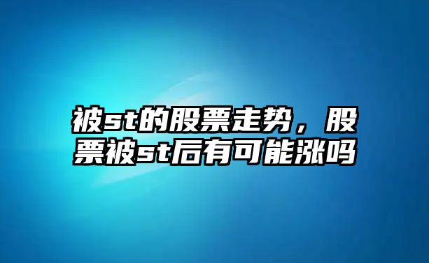 被st的股票走勢，股票被st后有可能漲嗎