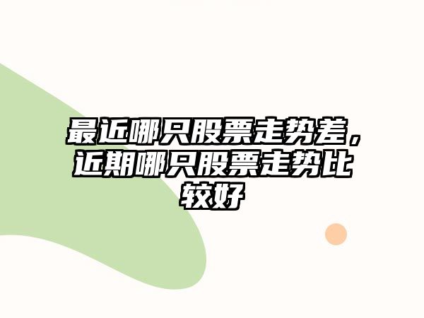 最近哪只股票走勢差，近期哪只股票走勢比較好