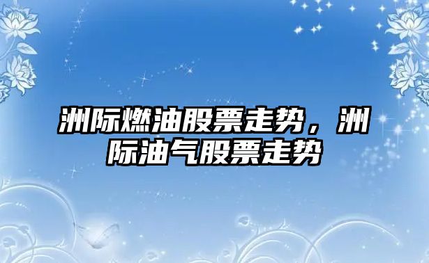 洲際燃油股票走勢，洲際油氣股票走勢