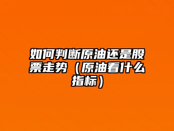 如何判斷原油還是股票走勢（原油看什么指標）