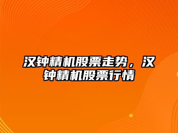 漢鐘精機股票走勢，漢鐘精機股票行情