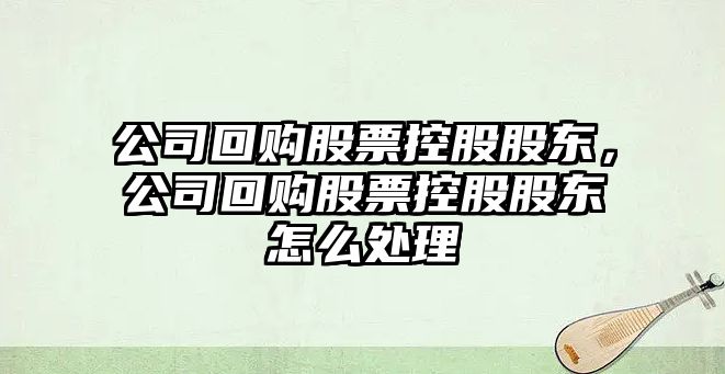 公司回購股票控股股東，公司回購股票控股股東怎么處理