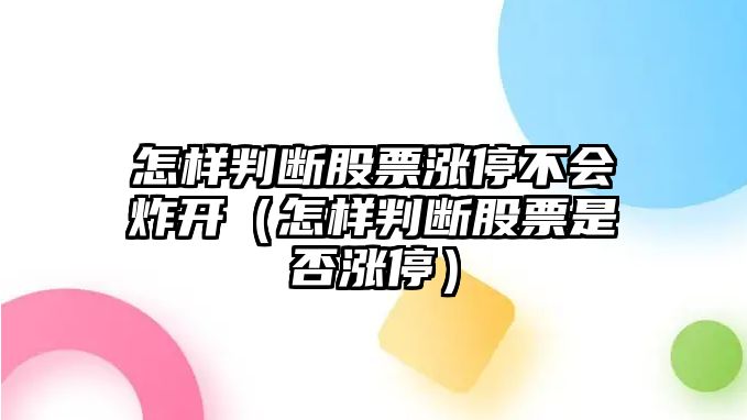 怎樣判斷股票漲停不會(huì )炸開(kāi)（怎樣判斷股票是否漲停）