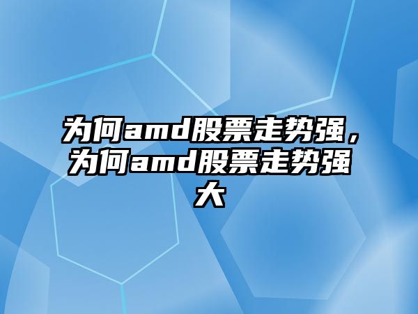 為何amd股票走勢強，為何amd股票走勢強大