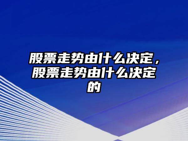 股票走勢由什么決定，股票走勢由什么決定的