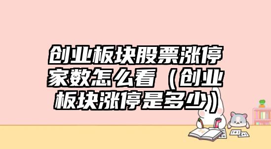 創(chuàng  )業(yè)板塊股票漲停家數怎么看（創(chuàng  )業(yè)板塊漲停是多少）