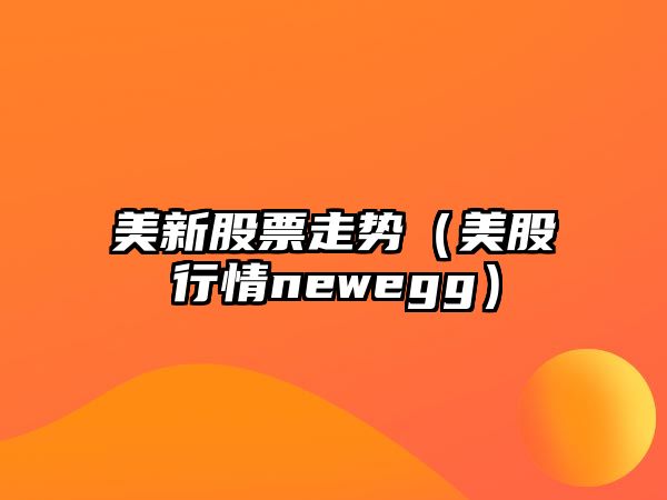 美新股票走勢（美股行情newegg）