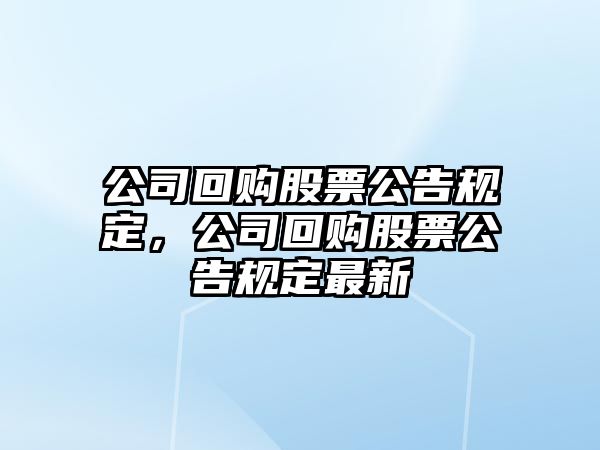 公司回購股票公告規定，公司回購股票公告規定最新