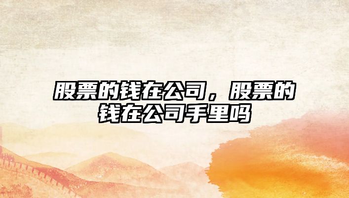 股票的錢(qián)在公司，股票的錢(qián)在公司手里嗎