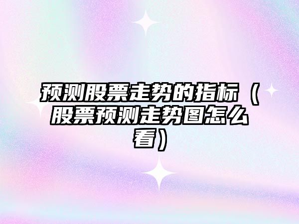 預測股票走勢的指標（股票預測走勢圖怎么看）