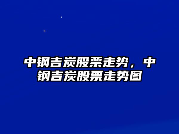 中鋼吉炭股票走勢，中鋼吉炭股票走勢圖