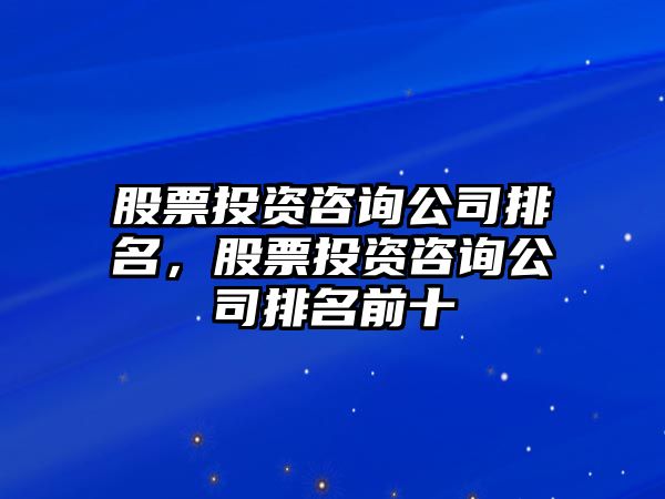 股票投資咨詢(xún)公司排名，股票投資咨詢(xún)公司排名前十