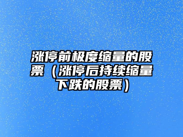 漲停前極度縮量的股票（漲停后持續縮量下跌的股票）