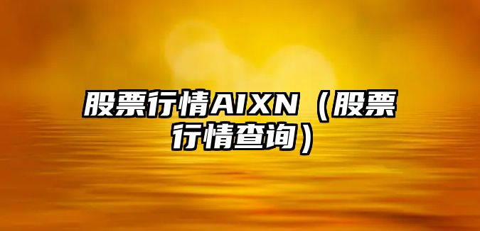 股票行情AIXN（股票行情查詢(xún)）