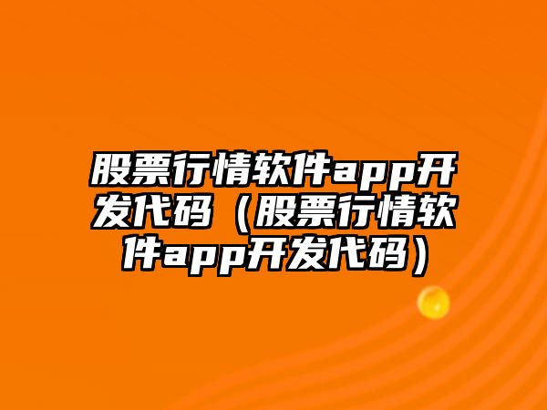 股票行情軟件app開(kāi)發(fā)代碼（股票行情軟件app開(kāi)發(fā)代碼）