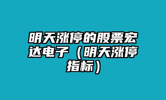 明天漲停的股票宏達電子（明天漲停指標）