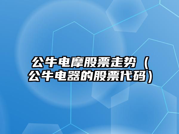 公牛電摩股票走勢（公牛電器的股票代碼）