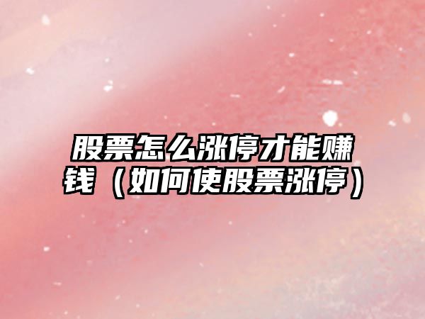 股票怎么漲停才能賺錢(qián)（如何使股票漲停）