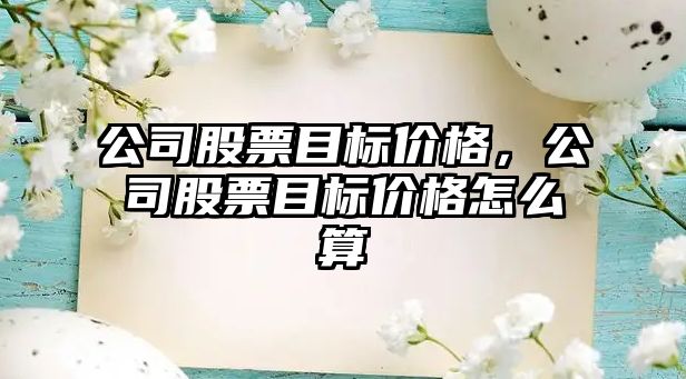 公司股票目標價(jià)格，公司股票目標價(jià)格怎么算