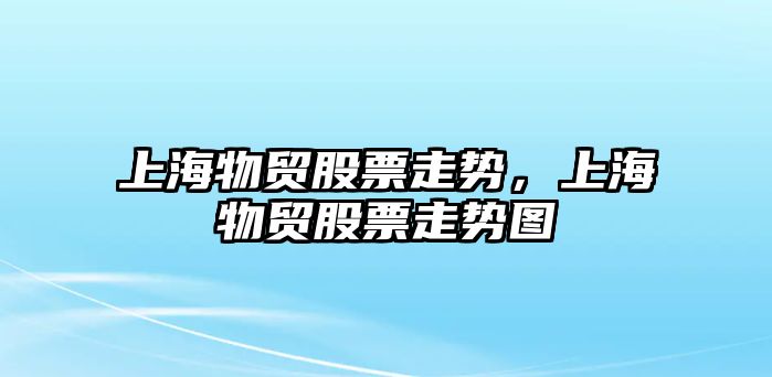 上海物貿股票走勢，上海物貿股票走勢圖