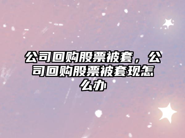 公司回購股票被套，公司回購股票被套現怎么辦