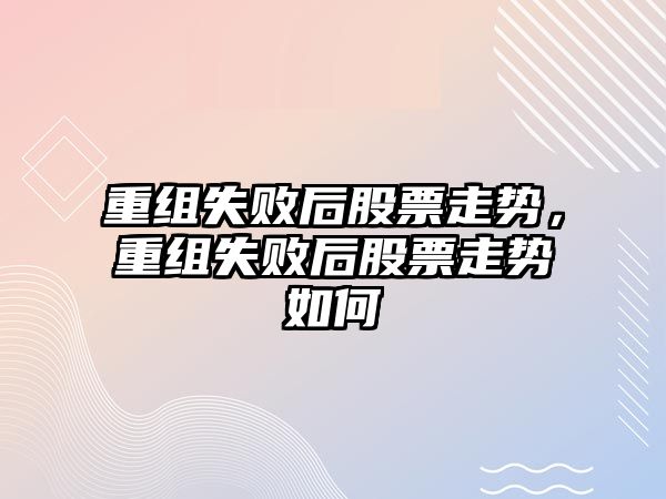 重組失敗后股票走勢，重組失敗后股票走勢如何