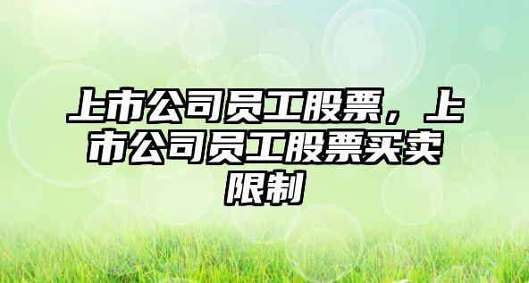 上市公司員工股票，上市公司員工股票買(mǎi)賣(mài)限制