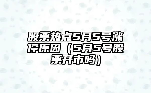 股票熱點(diǎn)5月5號漲停原因（5月5號股票開(kāi)市嗎）