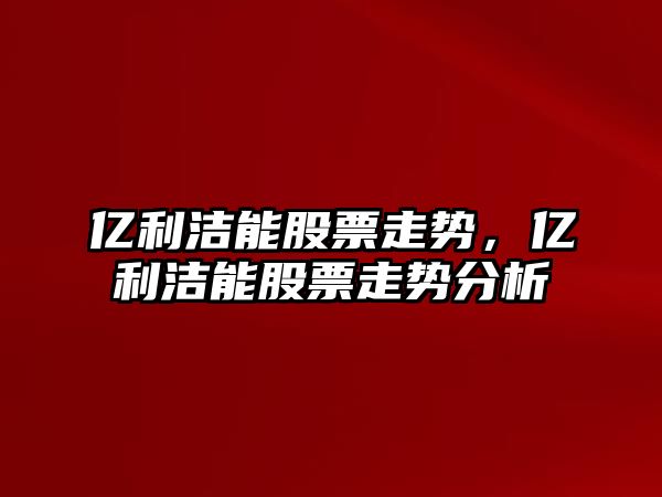 億利潔能股票走勢，億利潔能股票走勢分析