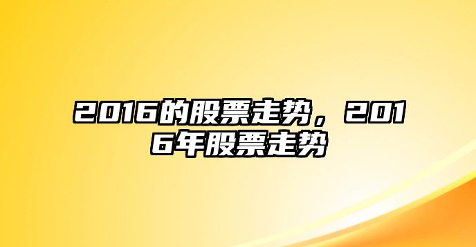 2016的股票走勢，2016年股票走勢