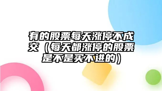 有的股票每天漲停不成交（每天都漲停的股票是不是買(mǎi)不進(jìn)的）