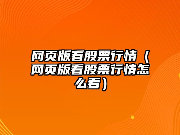 網(wǎng)頁(yè)版看股票行情（網(wǎng)頁(yè)版看股票行情怎么看）