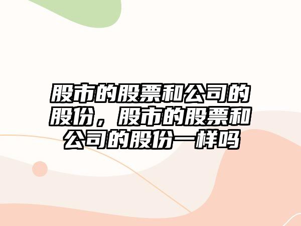 股市的股票和公司的股份，股市的股票和公司的股份一樣嗎