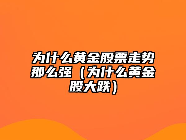 為什么黃金股票走勢那么強（為什么黃金股大跌）