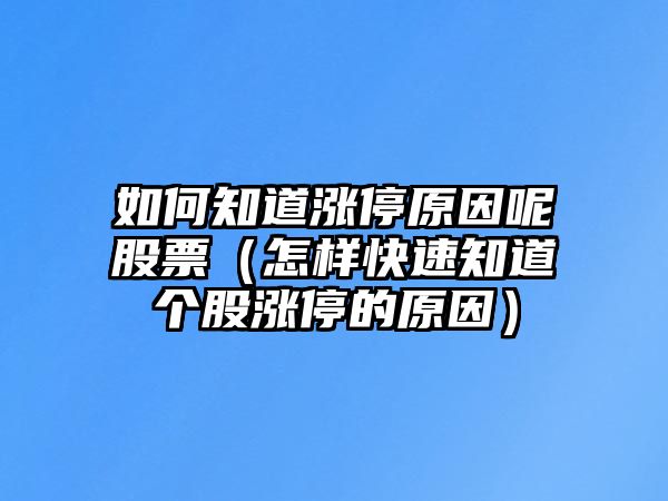 如何知道漲停原因呢股票（怎樣快速知道個(gè)股漲停的原因）