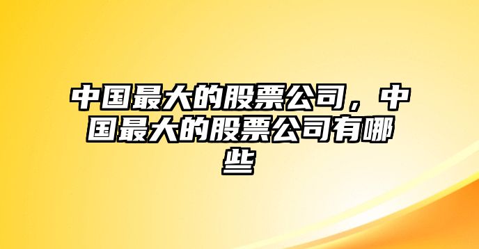 中國最大的股票公司，中國最大的股票公司有哪些