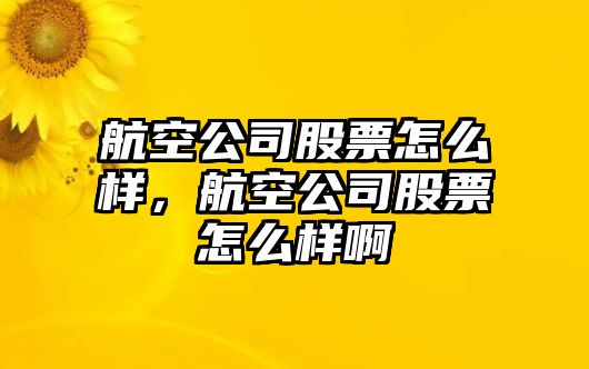 航空公司股票怎么樣，航空公司股票怎么樣啊