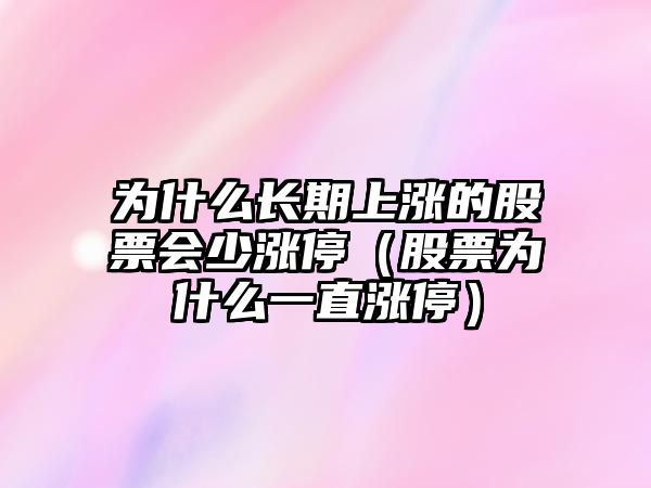 為什么長(cháng)期上漲的股票會(huì )少漲停（股票為什么一直漲停）