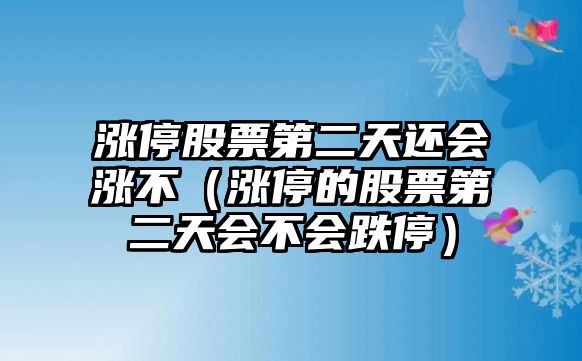 漲停股票第二天還會(huì )漲不（漲停的股票第二天會(huì )不會(huì )跌停）