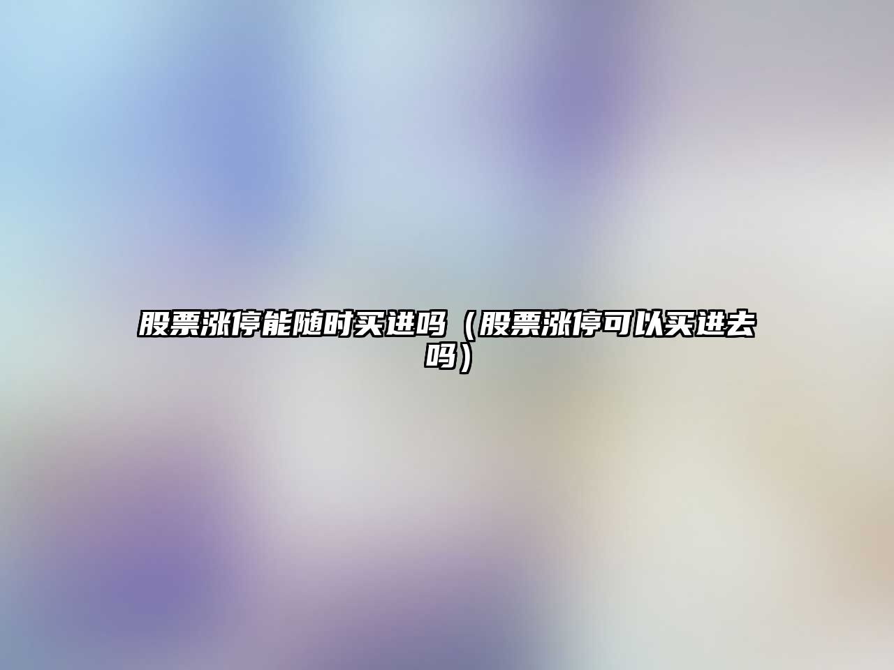 股票漲停能隨時(shí)買(mǎi)進(jìn)嗎（股票漲?？梢再I(mǎi)進(jìn)去嗎）