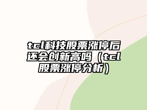 tcl科技股票漲停后還會(huì )創(chuàng  )新高嗎（tcl股票漲停分析）