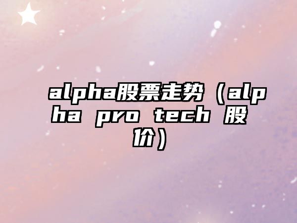 alpha股票走勢（alpha pro tech 股價(jià)）