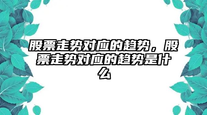 股票走勢對應的趨勢，股票走勢對應的趨勢是什么