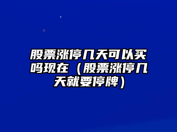 股票漲停幾天可以買(mǎi)嗎現在（股票漲停幾天就要停牌）