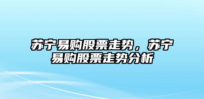 蘇寧易購股票走勢，蘇寧易購股票走勢分析