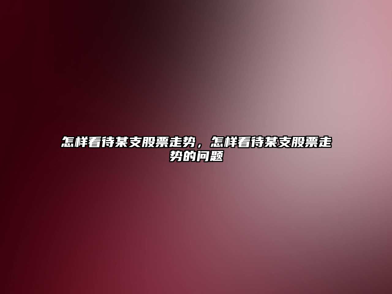 怎樣看待某支股票走勢，怎樣看待某支股票走勢的問(wèn)題