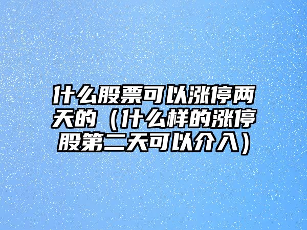 什么股票可以漲停兩天的（什么樣的漲停股第二天可以介入）