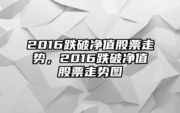 2016跌破凈值股票走勢，2016跌破凈值股票走勢圖