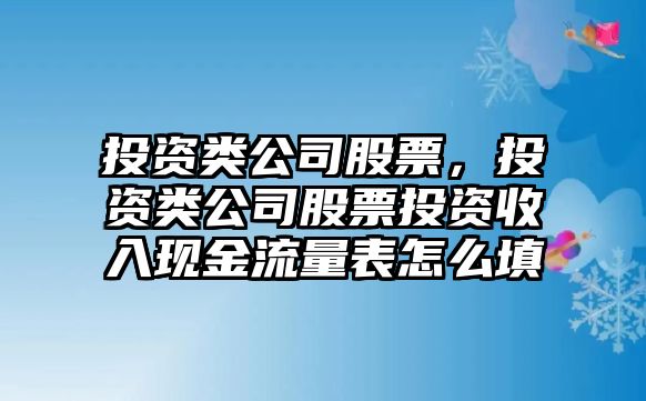 投資類(lèi)公司股票，投資類(lèi)公司股票投資收入現金流量表怎么填