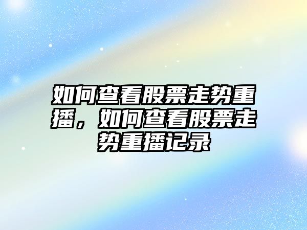 如何查看股票走勢重播，如何查看股票走勢重播記錄